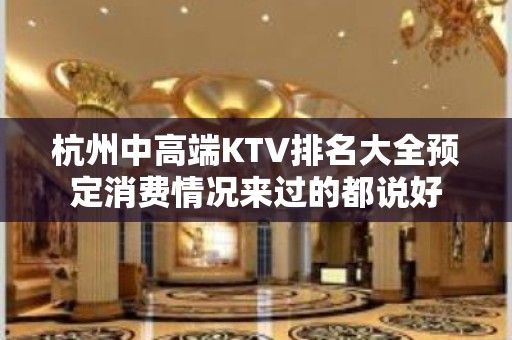 杭州中高端KTV排名大全预定消费情况来过的都说好