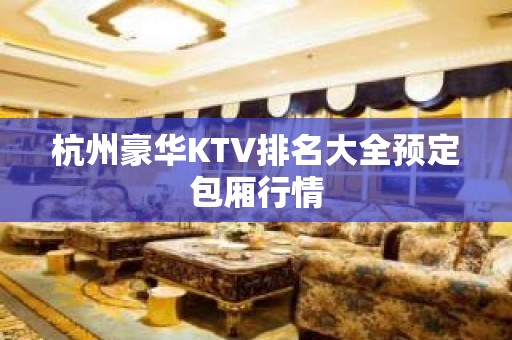 杭州豪华KTV排名大全预定包厢行情