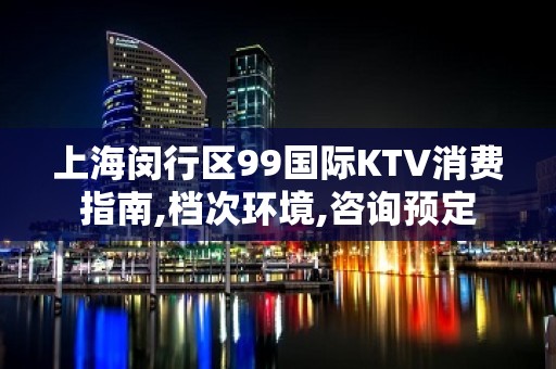 上海闵行区99国际KTV消费指南,档次环境,咨询预定