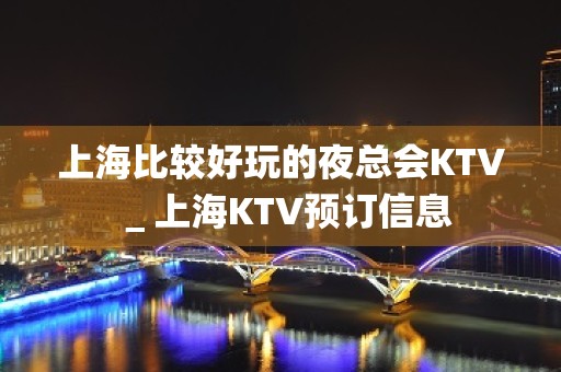 上海比较好玩的夜总会KTV＿上海KTV预订信息