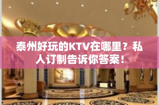 泰州好玩的KTV在哪里？私人订制告诉你答案！