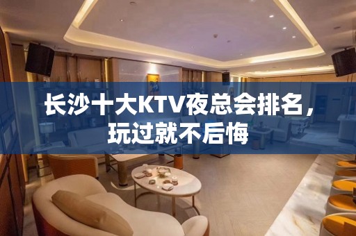 长沙十大KTV夜总会排名，玩过就不后悔