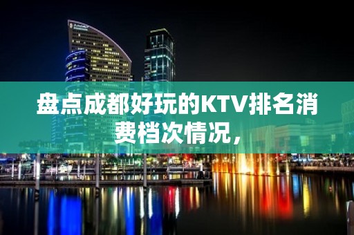 盘点成都好玩的KTV排名消费档次情况，