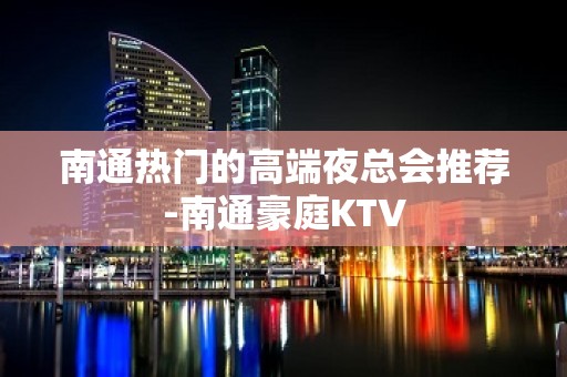 南通热门的高端夜总会推荐-南通豪庭KTV