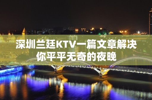 深圳兰廷KTV一篇文章解决你平平无奇的夜晚