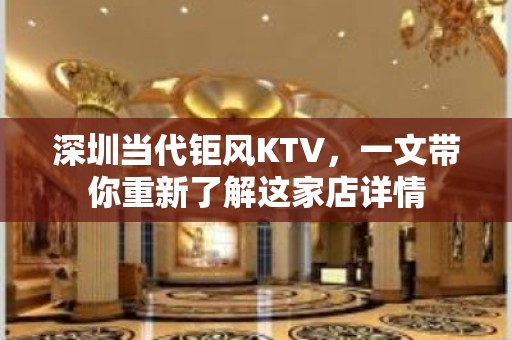 深圳当代钜风KTV，一文带你重新了解这家店详情