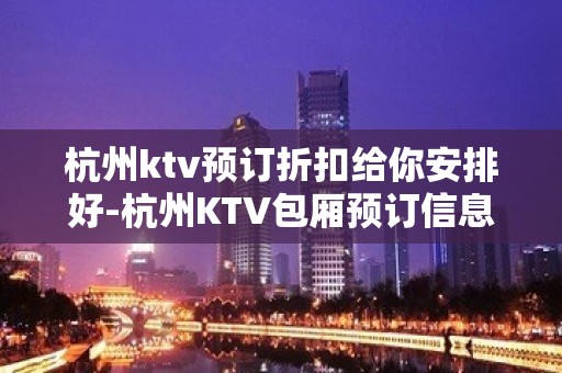 杭州ktv预订折扣给你安排好-杭州KTV包厢预订信息