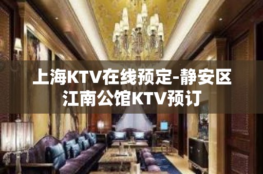 上海KTV在线预定-静安区江南公馆KTV预订