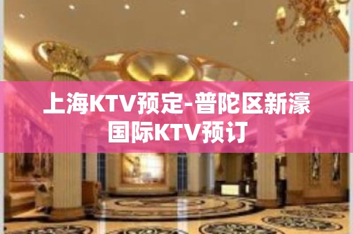 上海KTV预定-普陀区新濠国际KTV预订