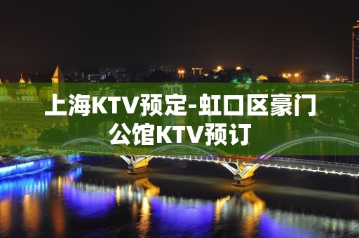 上海KTV预定-虹口区豪门公馆KTV预订