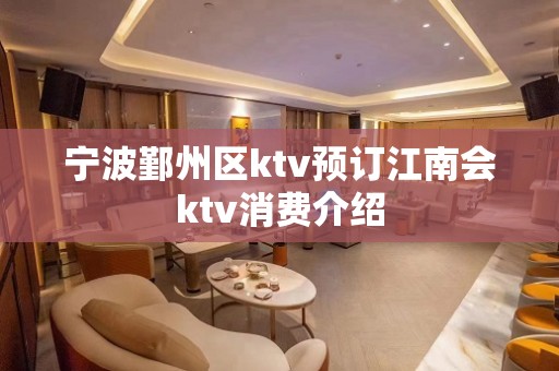 宁波鄞州区ktv预订江南会ktv消费介绍