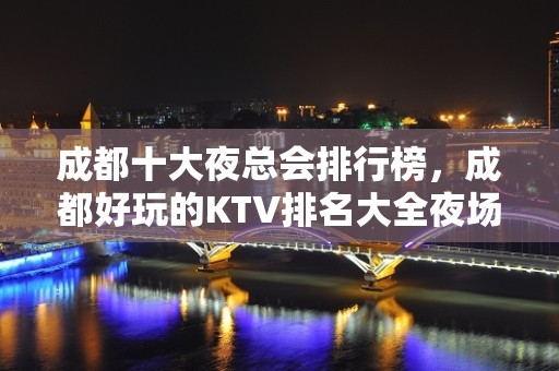 成都十大夜总会排行榜，成都好玩的KTV排名大全夜场你耍过几家？