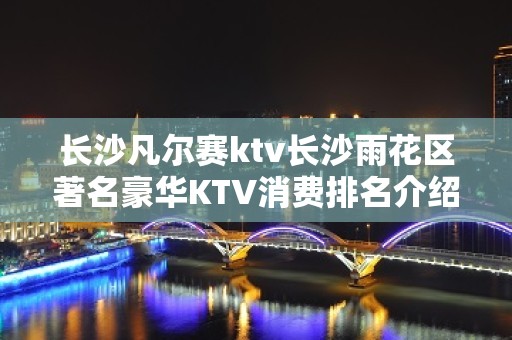 长沙凡尔赛ktv长沙雨花区著名豪华KTV消费排名介绍