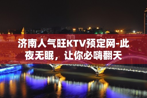 济南人气旺KTV预定网-此夜无眠，让你必嗨翻天