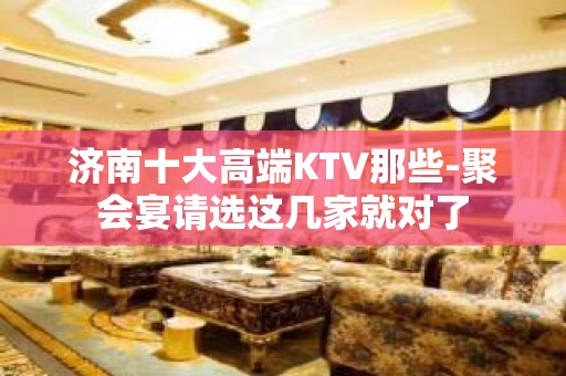 济南十大高端KTV那些-聚会宴请选这几家就对了