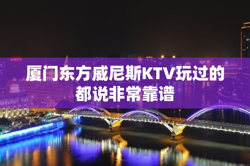 厦门东方威尼斯KTV玩过的都说非常靠谱