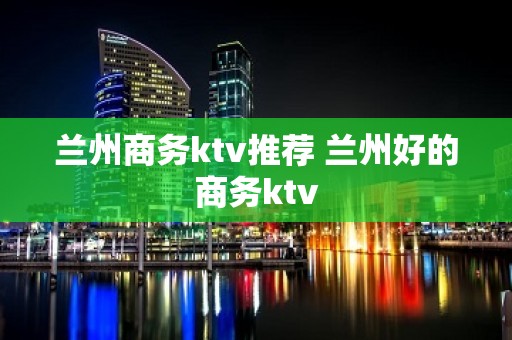 兰州商务ktv推荐 兰州好的商务ktv