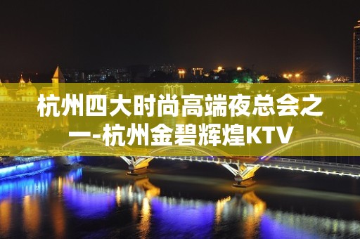 杭州四大时尚高端夜总会之一-杭州金碧辉煌KTV