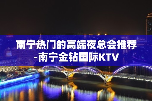 南宁热门的高端夜总会推荐-南宁金钻国际KTV