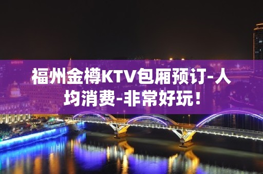 福州金樽KTV包厢预订-人均消费-非常好玩！