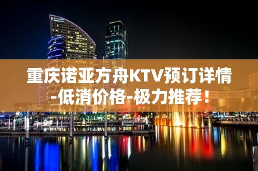 重庆诺亚方舟KTV预订详情-低消价格-极力推荐！