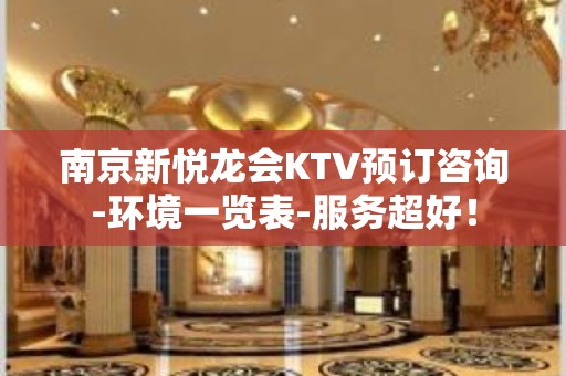 南京新悦龙会KTV预订咨询-环境一览表-服务超好！