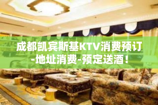 成都凯宾斯基KTV消费预订-地址消费-预定送酒！