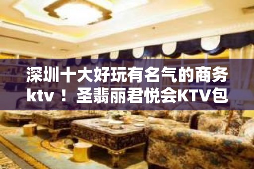 深圳十大好玩有名气的商务ktv ！圣翡丽君悦会KTV包厢消费预订