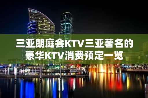 三亚朗庭会KTV三亚著名的豪华KTV消费预定一览