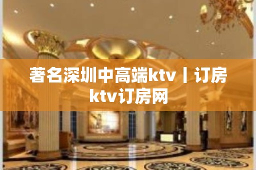 著名深圳中高端ktv丨订房ktv订房网