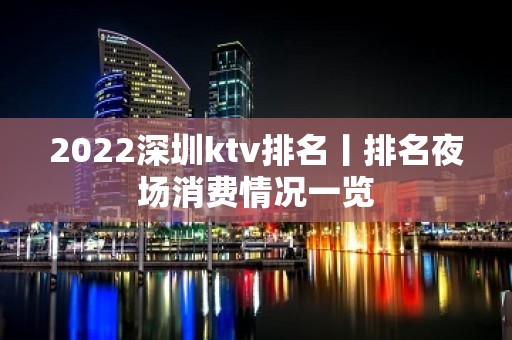 2022深圳ktv排名丨排名夜场消费情况一览