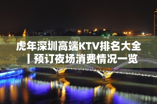 虎年深圳高端KTV排名大全丨预订夜场消费情况一览