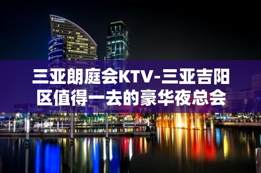 三亚朗庭会KTV-三亚吉阳区值得一去的豪华夜总会