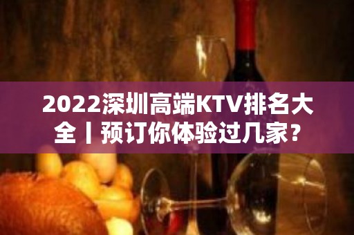 2022深圳高端KTV排名大全丨预订你体验过几家？