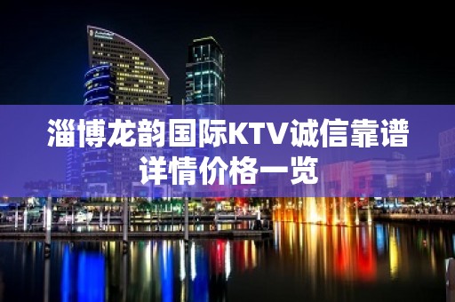 淄博龙韵国际KTV诚信靠谱详情价格一览