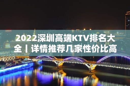 2022深圳高端KTV排名大全丨详情推荐几家性价比高娱乐会所