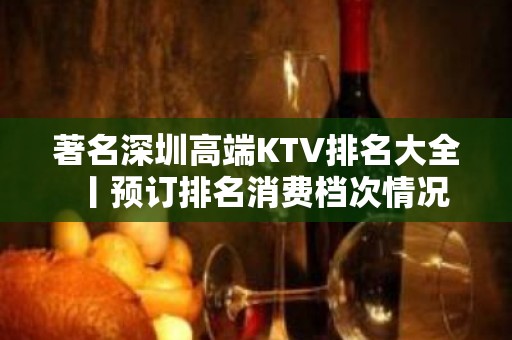 著名深圳高端KTV排名大全丨预订排名消费档次情况