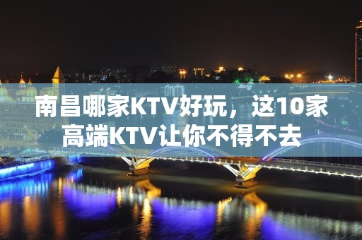 南昌哪家KTV好玩，这10家高端KTV让你不得不去