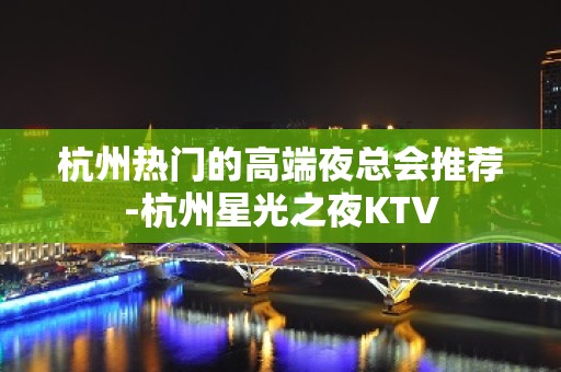 杭州热门的高端夜总会推荐-杭州星光之夜KTV