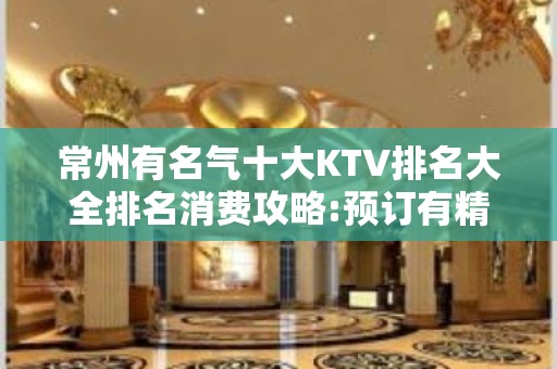 常州有名气十大KTV排名大全排名消费攻略:预订有精美果盘赠送！