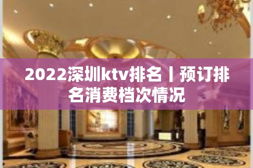 2022深圳ktv排名丨预订排名消费档次情况