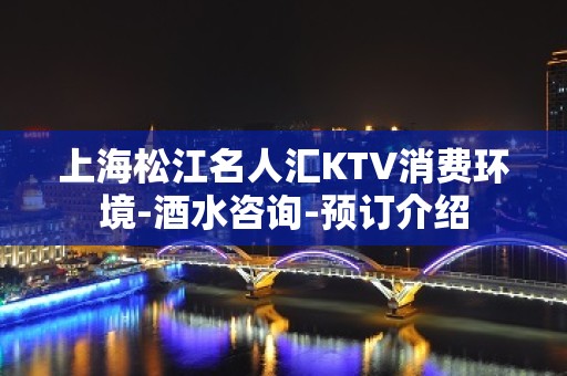 上海松江名人汇KTV消费环境-酒水咨询-预订介绍