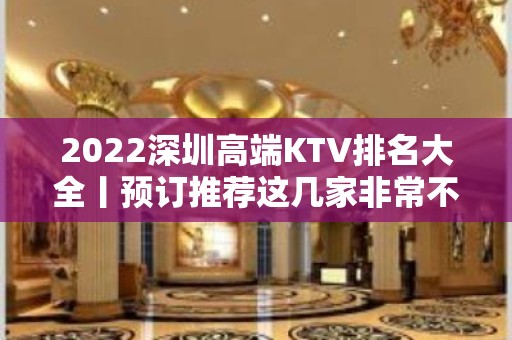 2022深圳高端KTV排名大全丨预订推荐这几家非常不错的