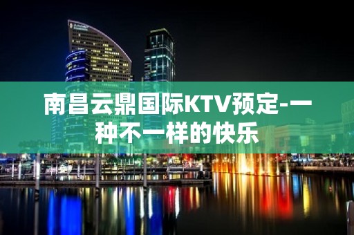 南昌云鼎国际KTV预定-一种不一样的快乐