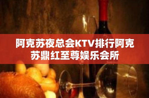 阿克苏夜总会KTV排行阿克苏鼎红至尊娱乐会所