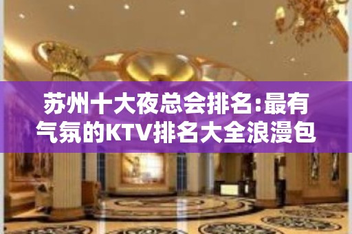 苏州十大夜总会排名:最有气氛的KTV排名大全浪漫包厢消费情况