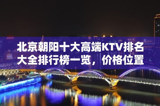 北京朝阳十大高端KTV排名大全排行榜一览，价格位置