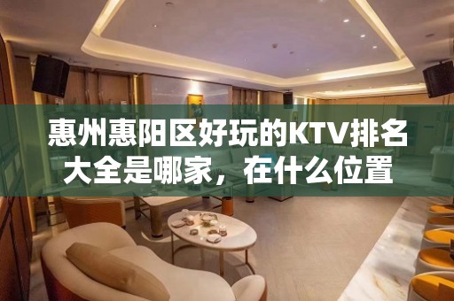 惠州惠阳区好玩的KTV排名大全是哪家，在什么位置