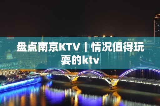 盘点﻿南京KTV丨情况值得玩耍的ktv