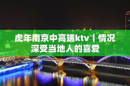 虎年﻿南京中高端ktv丨情况深受当地人的喜爱